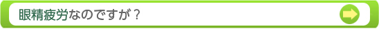 眼精疲労なのですが？